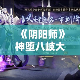 《阴阳师》神堕八岐大蛇技能解析与墨染雅时活动详情