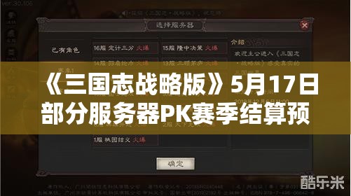 《三国志战略版》5月17日部分服务器PK赛季结算预告（二）：赛季终结与新难关