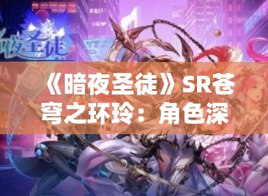 《暗夜圣徒》SR苍穹之环玲：角色深度解析与游戏攻略