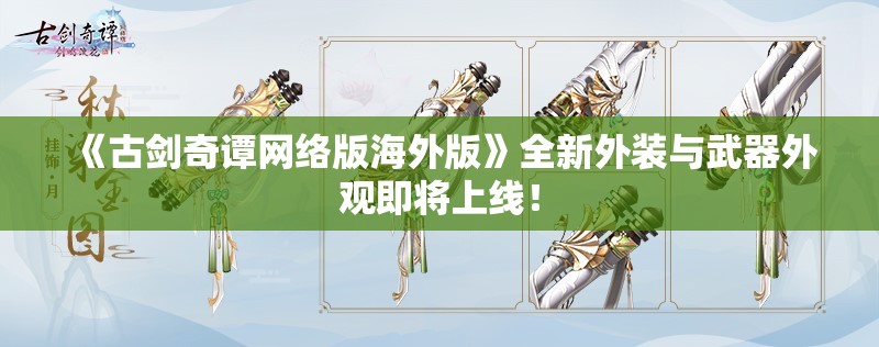 《古剑奇谭网络版海外版》全新外装与武器外观即将上线！