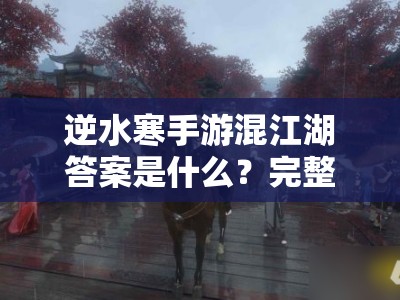 逆水寒手游混江湖答案是什么？完整解析与攻略