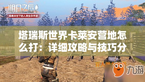 塔瑞斯世界卡莱安营地怎么打：详细攻略与技巧分享