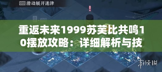 重返未来1999苏芙比共鸣10摆放攻略：详细解析与技巧分享