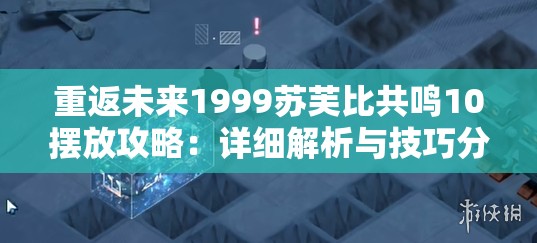 重返未来1999苏芙比共鸣10摆放攻略：详细解析与技巧分享