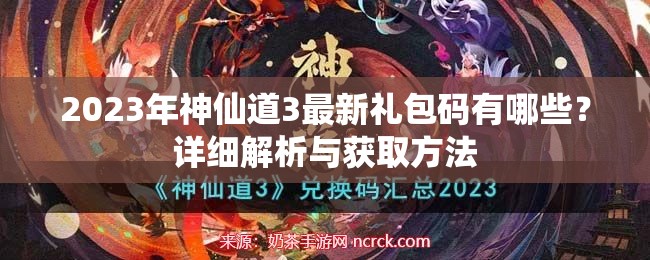 2023年神仙道3最新礼包码有哪些？详细解析与获取方法