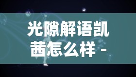 光隙解语凯茜怎么样 - 角色调查与使用指南