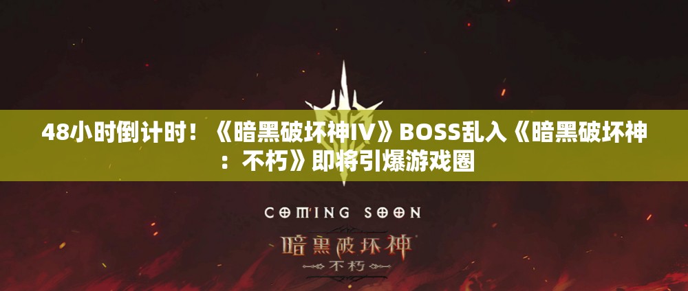 48小时倒计时！《暗黑破坏神IV》BOSS乱入《暗黑破坏神：不朽》即将引爆游戏圈