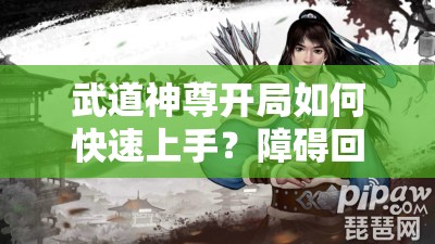 武道神尊开局如何快速上手？障碍回答攻略全解析