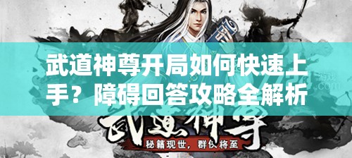 武道神尊开局如何快速上手？障碍回答攻略全解析