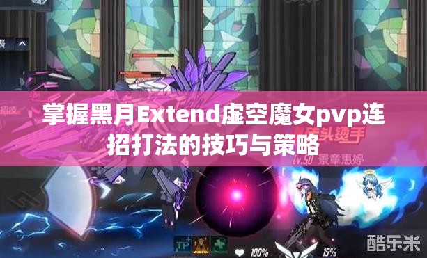 掌握黑月Extend虚空魔女pvp连招打法的技巧与策略