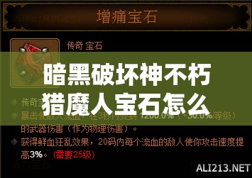 暗黑破坏神不朽猎魔人宝石怎么带？最佳宝石搭配攻略