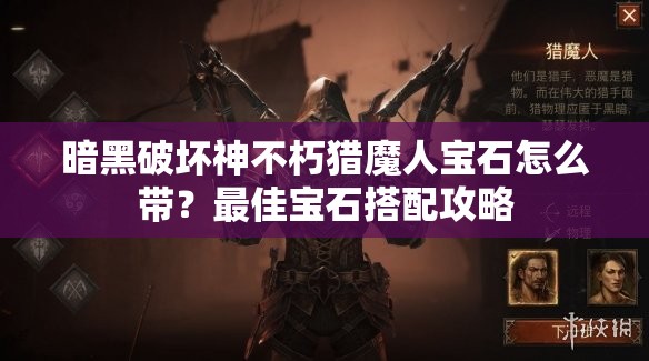 暗黑破坏神不朽猎魔人宝石怎么带？最佳宝石搭配攻略