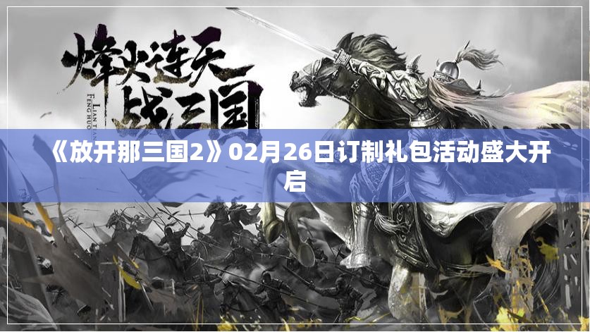 《放开那三国2》02月26日订制礼包活动盛大开启